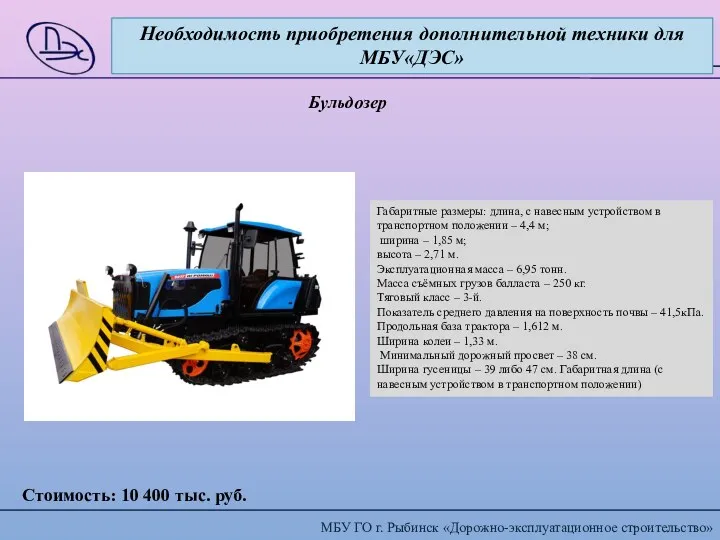 Необходимость приобретения дополнительной техники для МБУ«ДЭС» Бульдозер Стоимость: 10 400 тыс. руб. Габаритные