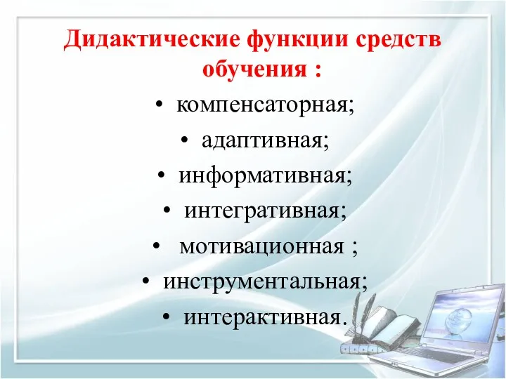 Дидактические функции средств обучения : компенсаторная; адаптивная; информативная; интегративная; мотивационная ; инструментальная; интерактивная.