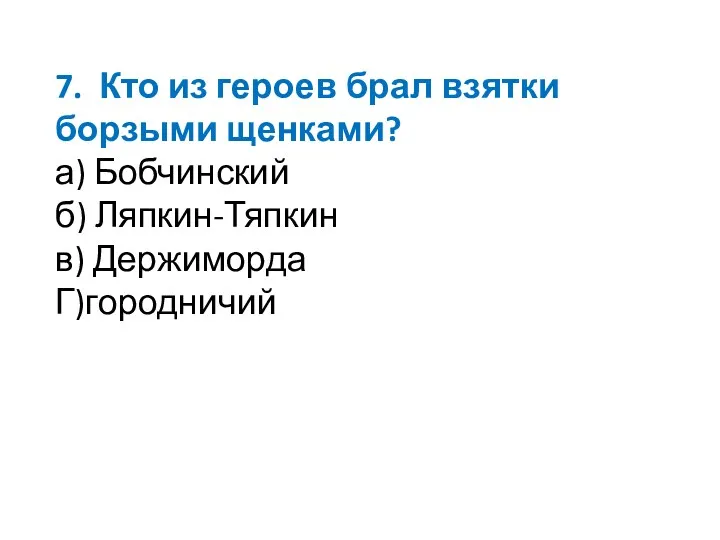 7. Кто из героев брал взятки борзыми щенками? а) Бобчинский б) Ляпкин-Тяпкин в) Держиморда Г)городничий