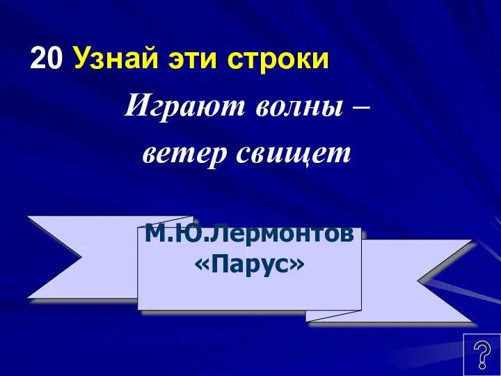 20 Узнай эти строки Играют волны – ветер свищет М.Ю.Лермонтов «Парус»