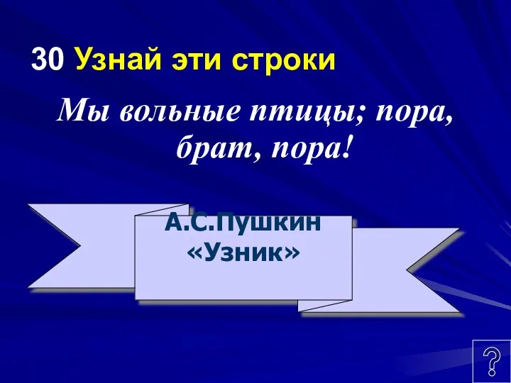 30 Узнай эти строки Мы вольные птицы; пора, брат, пора! А.С.Пушкин «Узник»