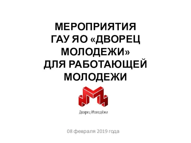 МЕРОПРИЯТИЯ ГАУ ЯО «ДВОРЕЦ МОЛОДЕЖИ» ДЛЯ РАБОТАЮЩЕЙ МОЛОДЕЖИ 08 февраля 2019 года