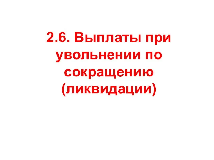 2.6. Выплаты при увольнении по сокращению (ликвидации)