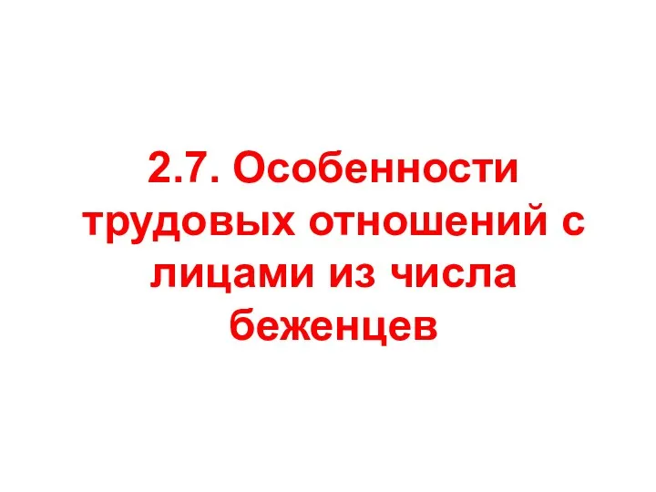 2.7. Особенности трудовых отношений с лицами из числа беженцев