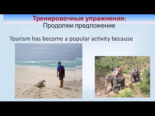 Тренировочные упражнения: Продолжи предложение Tourism has become a popular activity because