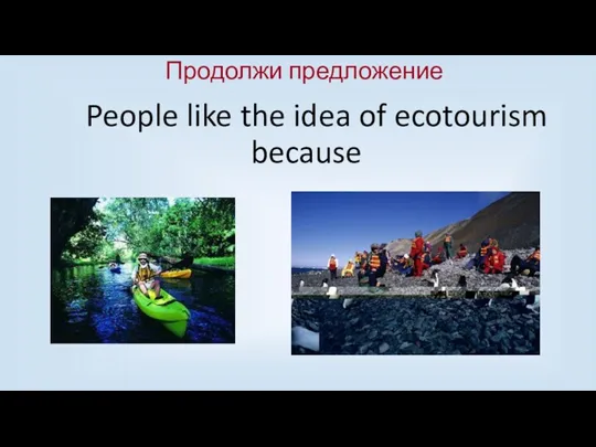 People like the idea of ecotourism because Продолжи предложение
