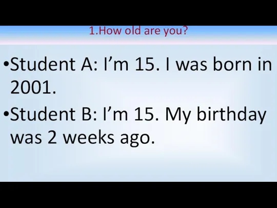 1.How old are you? Student A: I’m 15. I was