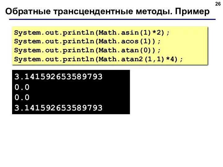 Обратные трансцендентные методы. Пример System.out.println(Math.asin(1)*2); System.out.println(Math.acos(1)); System.out.println(Math.atan(0)); System.out.println(Math.atan2(1,1)*4); 3.141592653589793 0.0 0.0 3.141592653589793