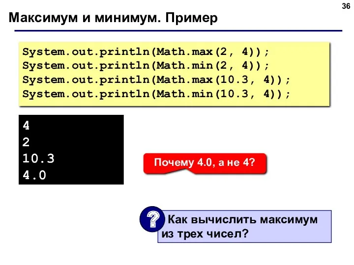 Максимум и минимум. Пример System.out.println(Math.max(2, 4)); System.out.println(Math.min(2, 4)); System.out.println(Math.max(10.3, 4));