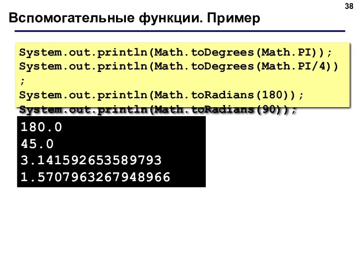 Вспомогательные функции. Пример System.out.println(Math.toDegrees(Math.PI)); System.out.println(Math.toDegrees(Math.PI/4)); System.out.println(Math.toRadians(180)); System.out.println(Math.toRadians(90)); 180.0 45.0 3.141592653589793 1.5707963267948966