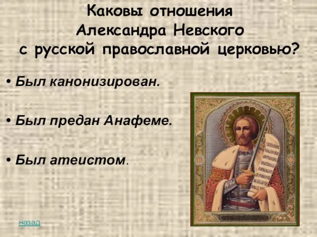 Каковы отношения Александра Невского с русской православной церковью? Был канонизирован. Был предан Анафеме. Был атеистом. назад