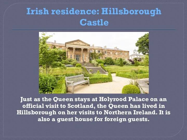 Irish residence: Hillsborough Castle Just as the Queen stays at Holyrood Palace on