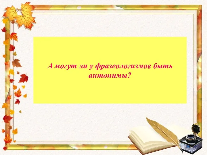 А могут ли у фразеологизмов быть антонимы?