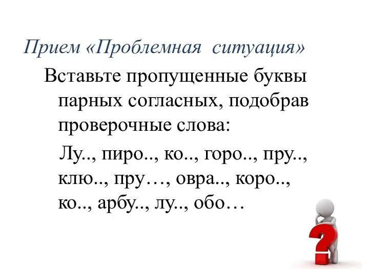 Прием «Проблемная ситуация» Вставьте пропущенные буквы парных согласных, подобрав проверочные