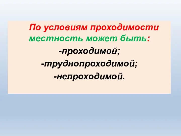 По условиям проходимости местность может быть: -проходимой; -труднопроходимой; -непроходимой.