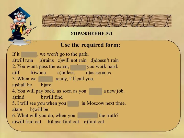 CONDITIONAL I УПРАЖНЕНИЕ №1 Use the required form: If it