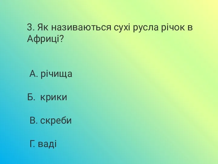 3. Як називаються сухі русла річок в Африці? А. річища Б. крики В. скреби Г. ваді