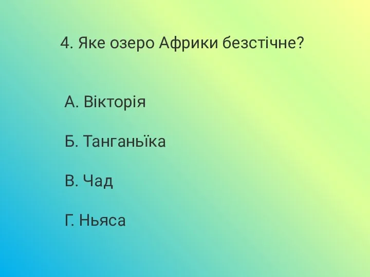 4. Яке озеро Африки безстічне? А. Вікторія Б. Танганьїка В. Чад Г. Ньяса