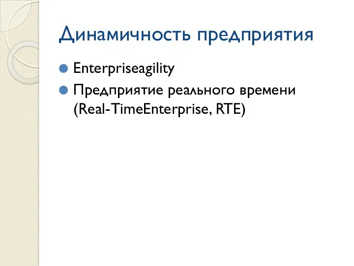 Динамичность предприятия Enterpriseagility Предприятие реального времени (Real-TimeEnterprise, RTE)