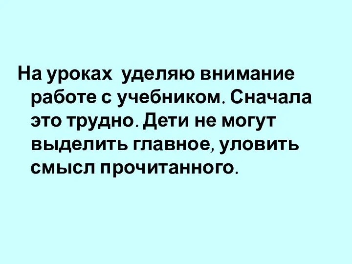 На уроках уделяю внимание работе с учебником. Сначала это трудно.