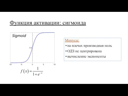 Функция активации: сигмоида Минусы: на плечах производная ноль ОДЗ не центрирована вычисление экспоненты