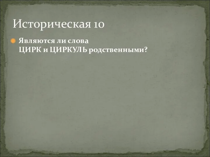 Являются ли слова ЦИРК и ЦИРКУЛЬ родственными? Историческая 10