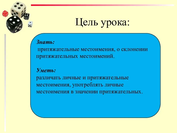 Цель урока: Знать: притяжательные местоимения, о склонении притяжательных местоимений. Уметь: