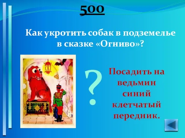 500 Как укротить собак в подземелье в сказке «Огниво»? Посадить на ведьмин синий клетчатый передник. ?
