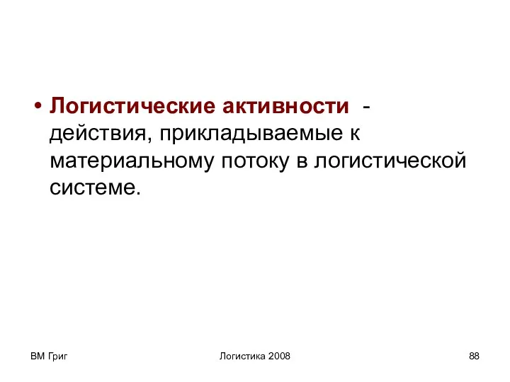 ВМ Григ Логистика 2008 Логистические активности - действия, прикладываемые к материальному потоку в логистической системе.