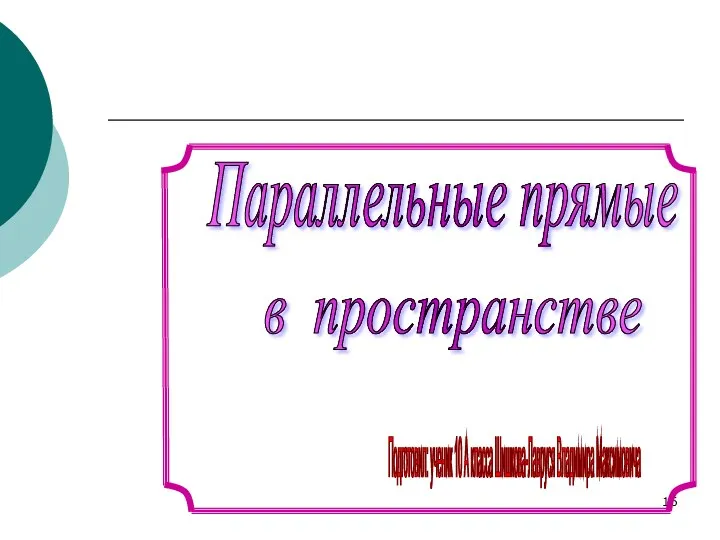 Подготовил: ученик 10 А класса Шишкова-Лавруся Владимира Максимовича Параллельные прямые в пространстве