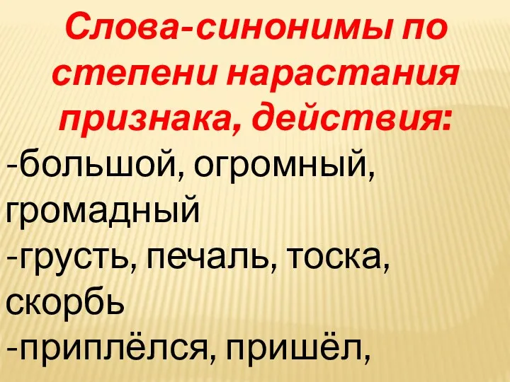 Слова-синонимы по степени нарастания признака, действия: -большой, огромный, громадный -грусть,