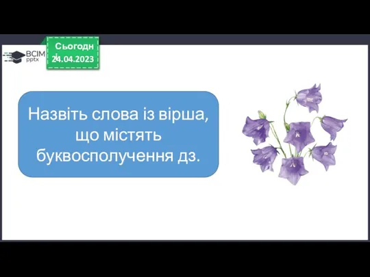 24.04.2023 Сьогодні Назвіть слова із вірша, що містять буквосполучення дз.