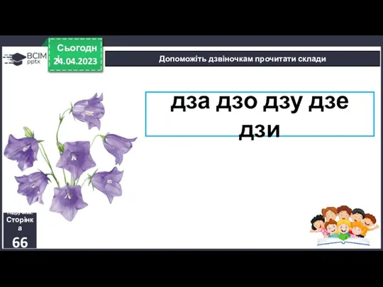 24.04.2023 Сьогодні Допоможіть дзвіночкам прочитати склади Підручник. Сторінка 66 дза дзо дзу дзе дзи