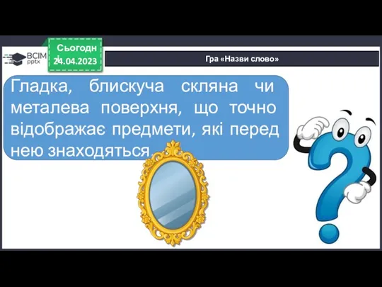 24.04.2023 Сьогодні Гра «Назви слово» Гладка, блискуча скляна чи металева