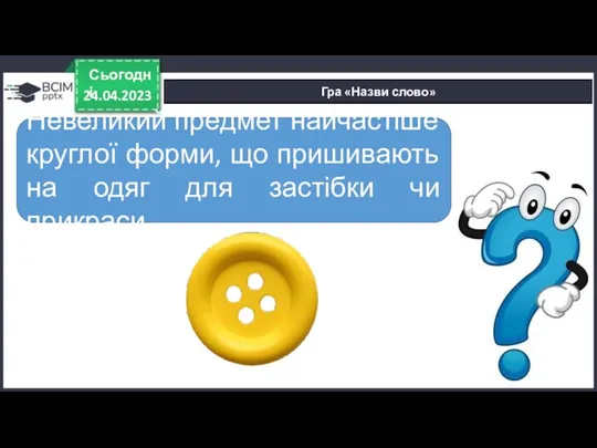 24.04.2023 Сьогодні Гра «Назви слово» Невеликий предмет найчастіше круглої форми,