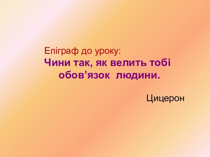 Епіграф до уроку: Чини так, як велить тобі обов’язок людини. Цицерон