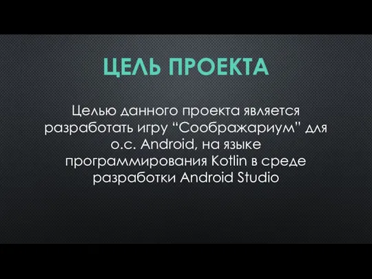 ЦЕЛЬ ПРОЕКТА Целью данного проекта является разработать игру “Соображариум” для о.с. Android, на