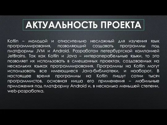 АКТУАЛЬНОСТЬ ПРОЕКТА Kotlin – молодой и относительно несложный для изучения язык программирования, позволяющий