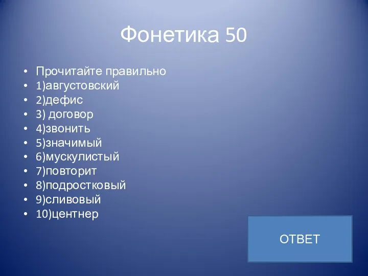 Фонетика 50 Прочитайте правильно 1)августовский 2)дефис 3) договор 4)звонить 5)значимый 6)мускулистый 7)повторит 8)подростковый 9)сливовый 10)центнер ОТВЕТ