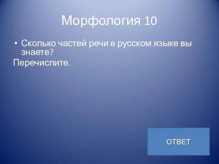 Морфология 10 Сколько частей речи в русском языке вы знаете? Перечислите. ОТВЕТ