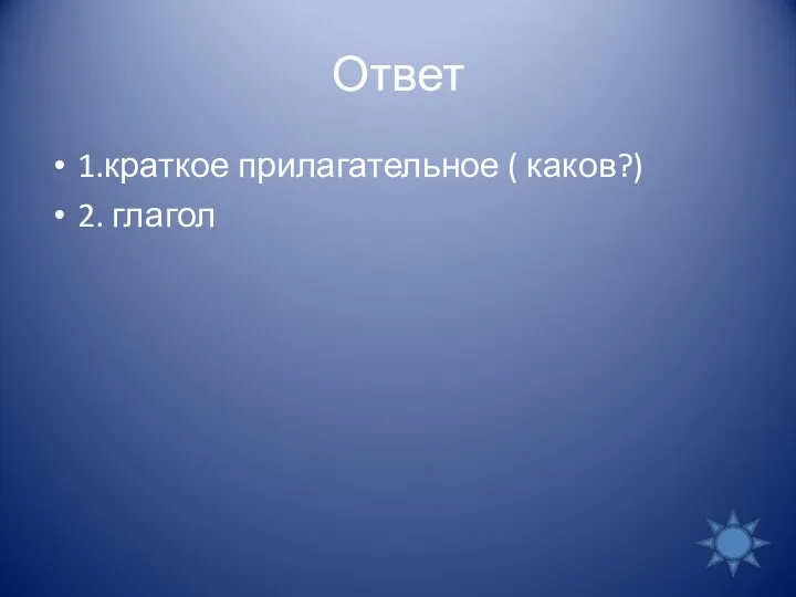 Ответ 1.краткое прилагательное ( каков?) 2. глагол