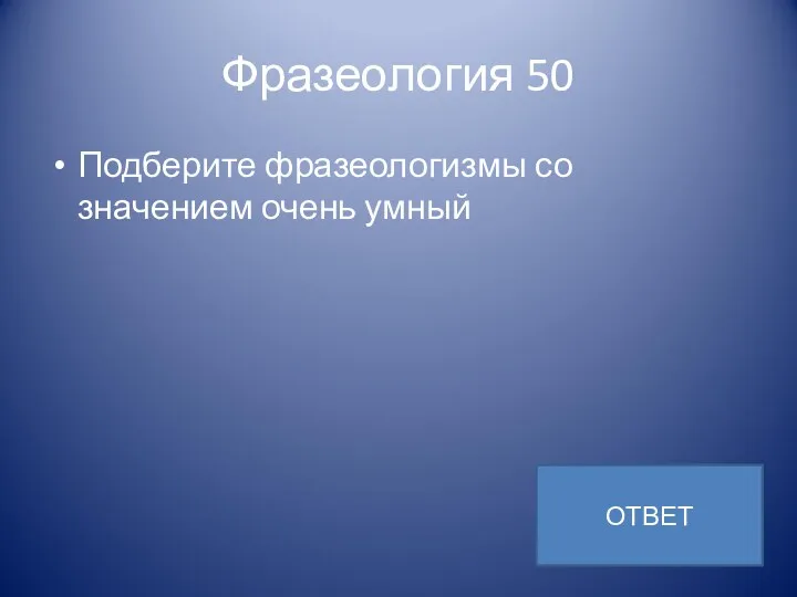 Фразеология 50 Подберите фразеологизмы со значением очень умный ОТВЕТ