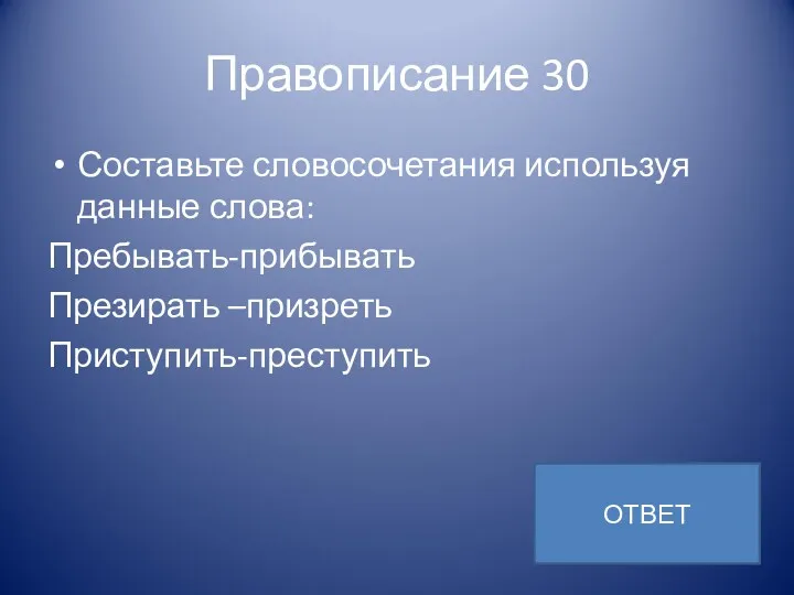 Правописание 30 Составьте словосочетания используя данные слова: Пребывать-прибывать Презирать –призреть Приступить-преступить ОТВЕТ