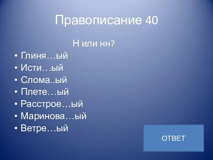 Правописание 40 Н или нн? Глиня…ый Исти…ый Слома..ый Плете…ый Расстрое…ый Маринова…ый Ветре…ый ОТВЕТ