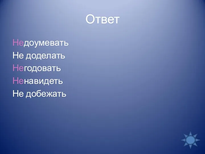 Ответ Недоумевать Не доделать Негодовать Ненавидеть Не добежать