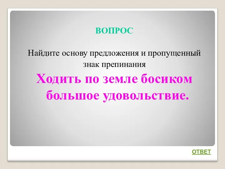 ВОПРОС Найдите основу предложения и пропущенный знак препинания Ходить по земле босиком большое удовольствие. ОТВЕТ