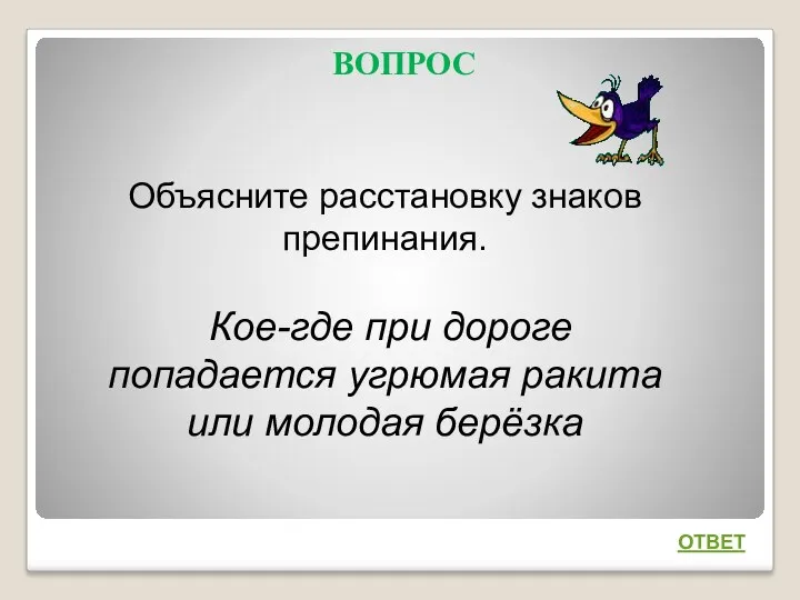 ВОПРОС ОТВЕТ Объясните расстановку знаков препинания. Кое-где при дороге попадается угрюмая ракита или молодая берёзка