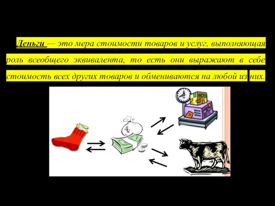 Деньги — это мера стоимости товаров и услуг, выполняющая роль всеобщего эквивалента, то