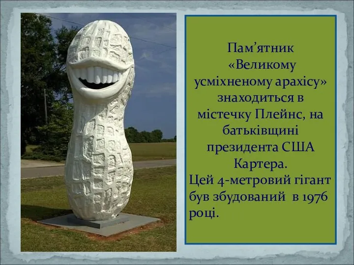 Пам’ятник «Великому усміхненому арахісу» знаходиться в містечку Плейнс, на батьківщині