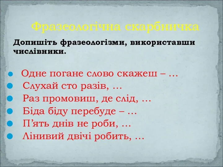 Фразеологічна скарбничка Допишіть фразеологізми, використавши числівники. Одне погане слово скажеш